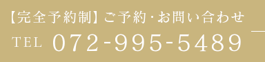 【完全予約制】ご予約・お問い合わせ TEL 072-995-5489